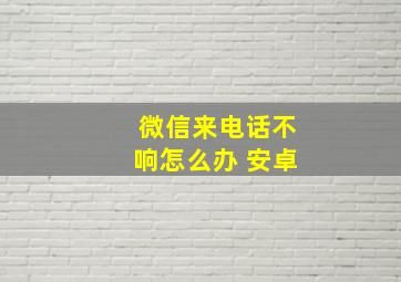 微信来电话不响怎么办 安卓